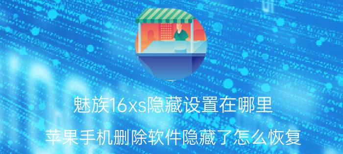 魅族16xs隐藏设置在哪里 苹果手机删除软件隐藏了怎么恢复？